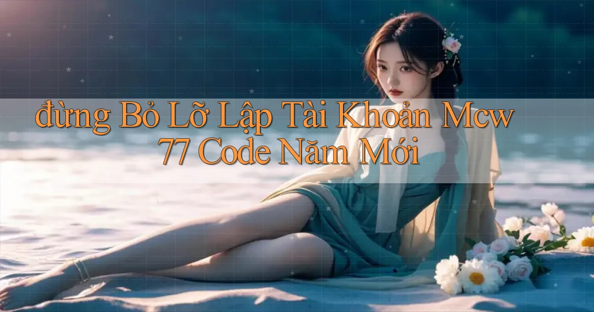 đừng bỏ lỡ lập tài khoản mcw 77 code năm mới