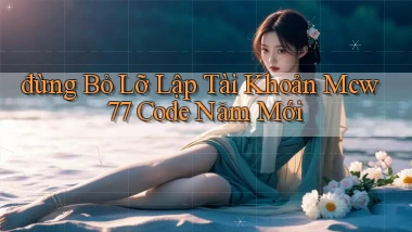 đừng bỏ lỡ lập tài khoản mcw 77 code năm mới