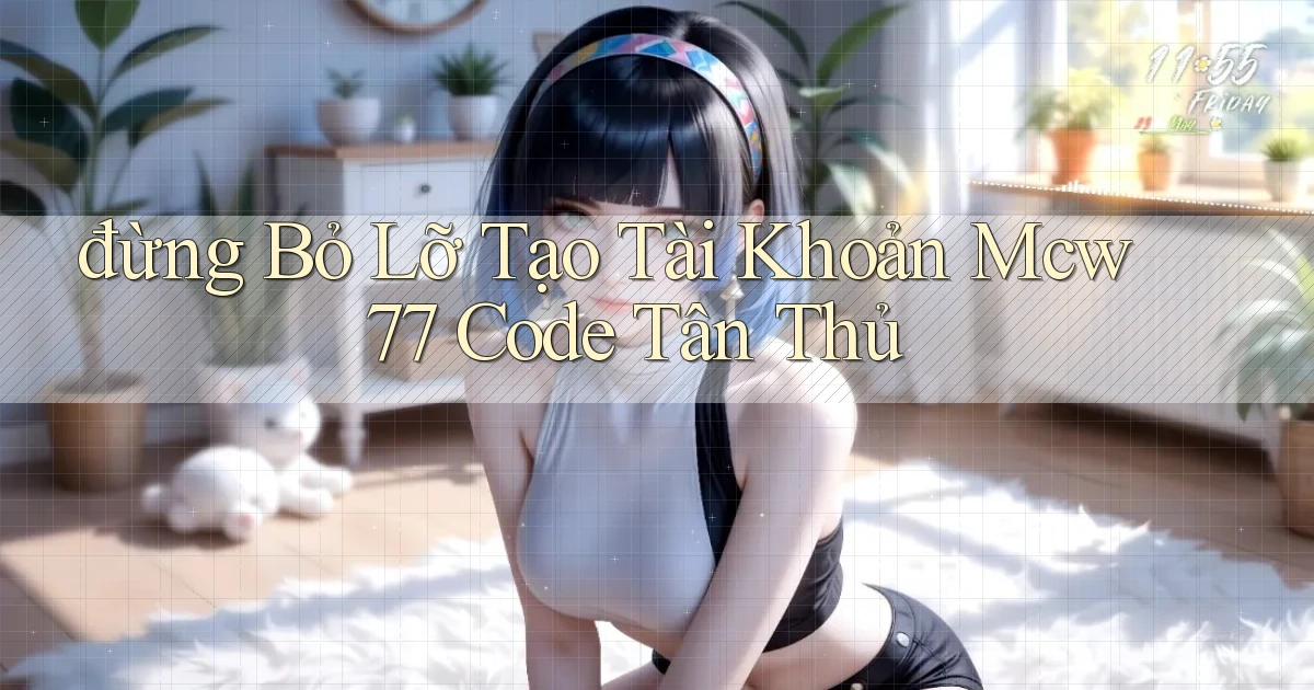 đừng bỏ lỡ tạo tài khoản mcw 77 code tân thủ