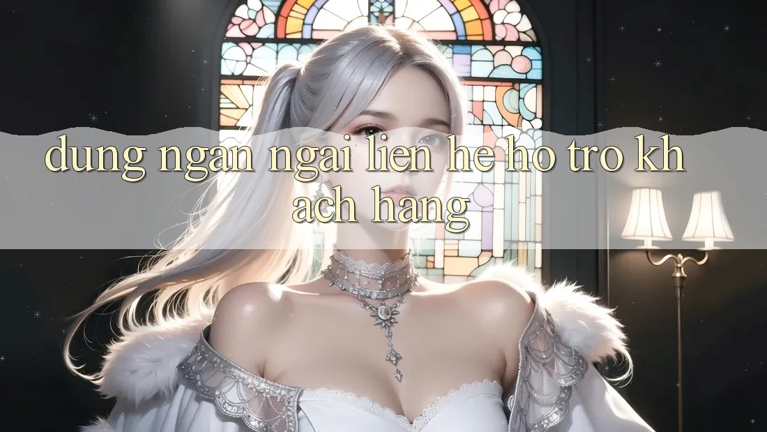 Đừng Ngần Ngại Liên Hệ Hỗ Trợ Khách Hàng Đừng Ngần Ngại Liên Hệ Hỗ Trợ Khách Hàng