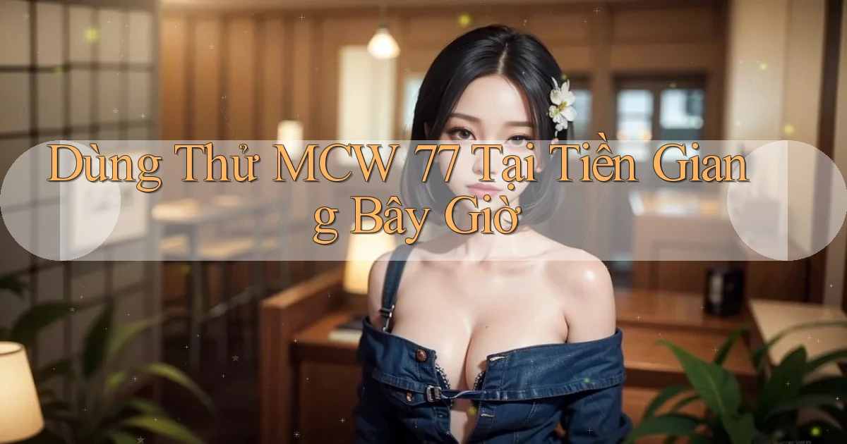 dùng thử mcw 77 tại Tiền Giang bây giờ