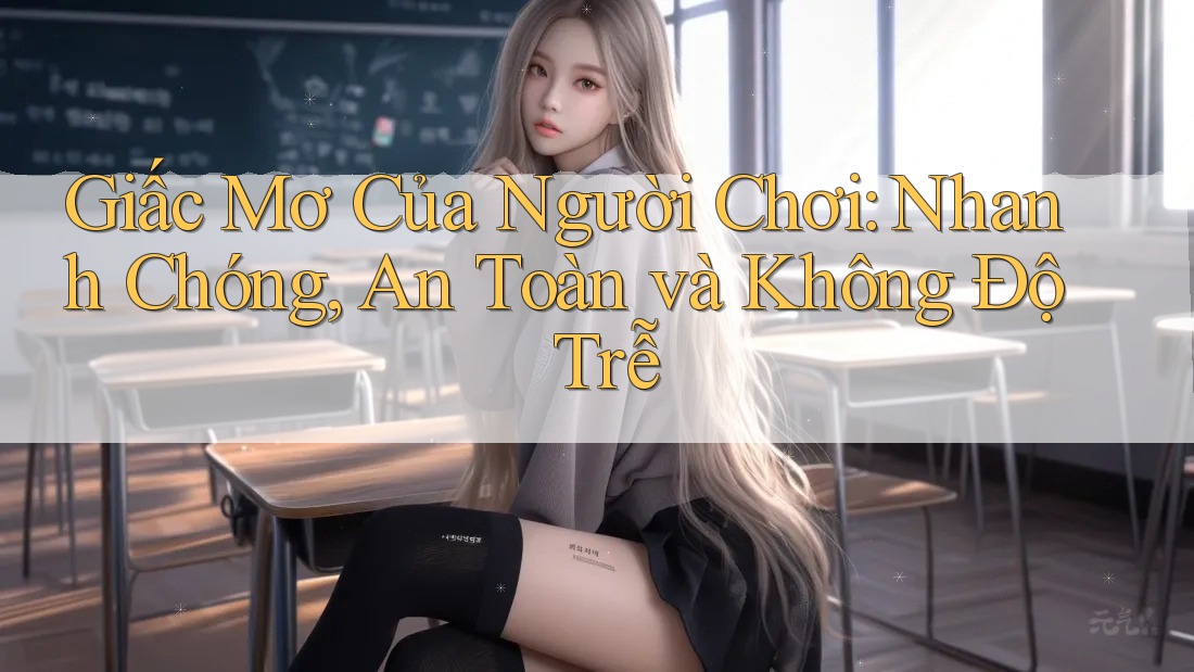 Giấc Mơ Của Người Chơi: Nhanh Chóng, An Toàn và Không Độ Trễ Giấc Mơ Của Người Chơi: Nhanh Chóng, An Toàn và Không Độ Trễ