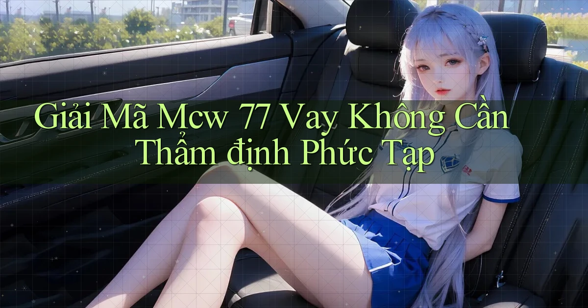giải mã mcw 77 vay không cần thẩm định phức tạp