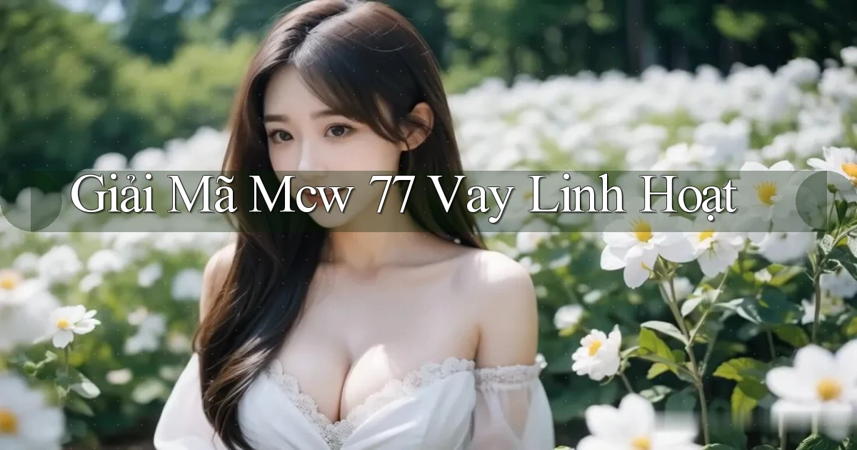 giải mã mcw 77 vay linh hoạt