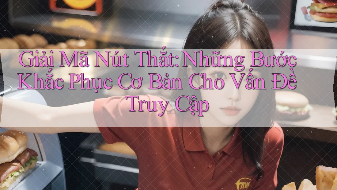 Giải Mã Nút Thắt: Những Bước Khắc Phục Cơ Bản Cho Vấn Đề Truy Cập Giải Mã Nút Thắt: Những Bước Khắc Phục Cơ Bản Cho Vấn Đề Truy Cập