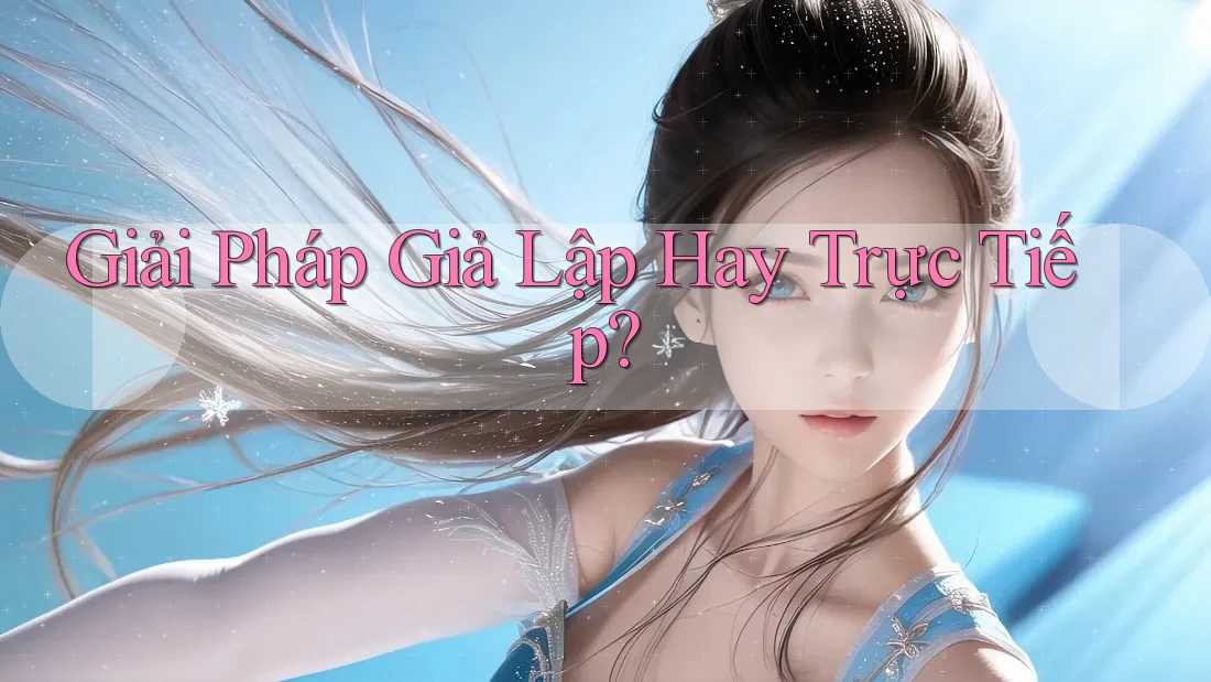 Giải Pháp Giả Lập Hay Trực Tiếp?