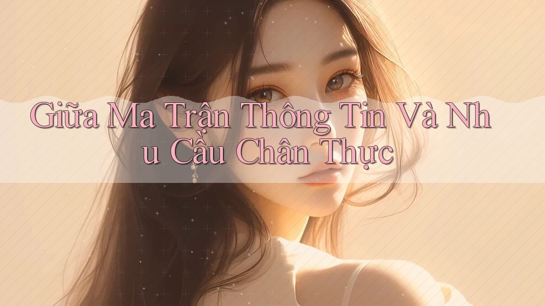 Giữa Ma Trận Thông Tin Và Nhu Cầu Chân Thực Giữa Ma Trận Thông Tin Và Nhu Cầu Chân Thực