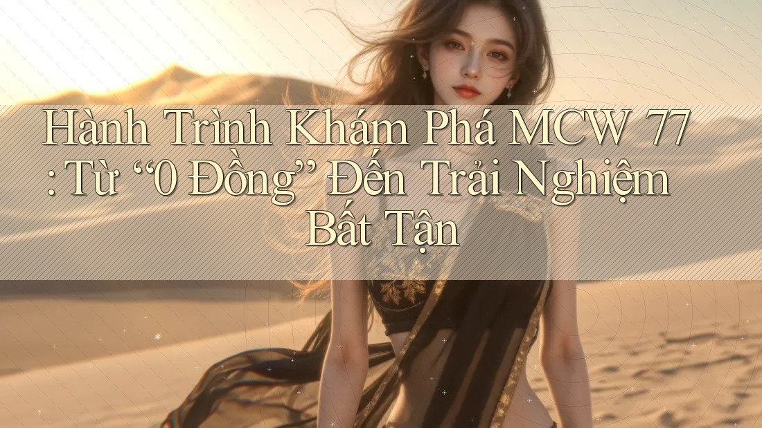 Hành Trình Khám Phá MCW 77: Từ “0 Đồng” Đến Trải Nghiệm Bất Tận Hành Trình Khám Phá MCW 77: Từ “0 Đồng” Đến Trải Nghiệm Bất Tận