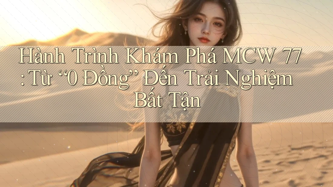 Hành Trình Khám Phá MCW 77: Từ “0 Đồng” Đến Trải Nghiệm Bất Tận Hành Trình Khám Phá MCW 77: Từ “0 Đồng” Đến Trải Nghiệm Bất Tận