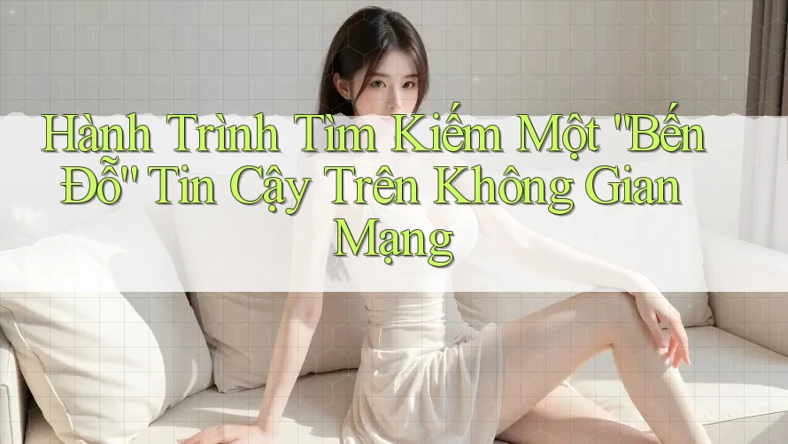 Hành Trình Tìm Kiếm Một “Bến Đỗ” Tin Cậy Trên Không Gian Mạng Hành Trình Tìm Kiếm Một “Bến Đỗ” Tin Cậy Trên Không Gian Mạng