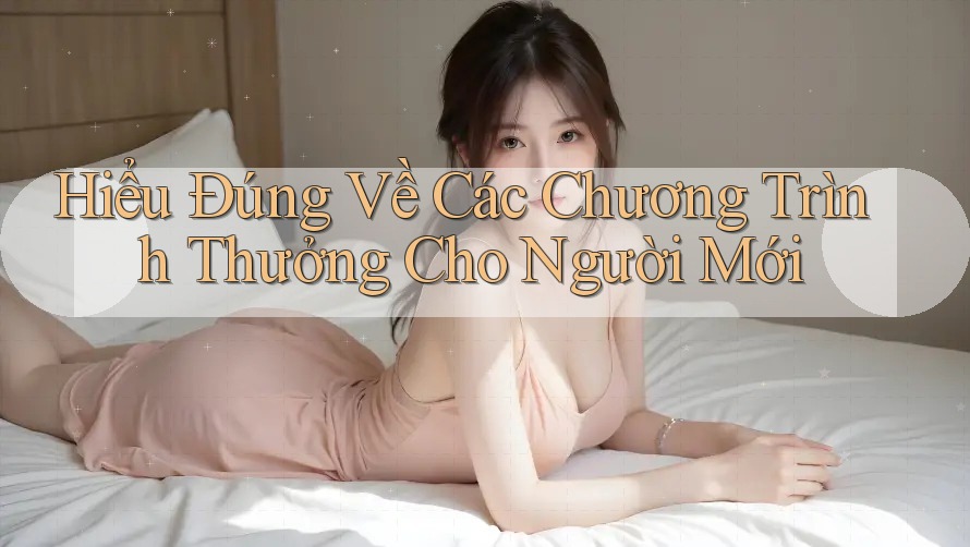 Hiểu Đúng Về Các Chương Trình Thưởng Cho Người Mới