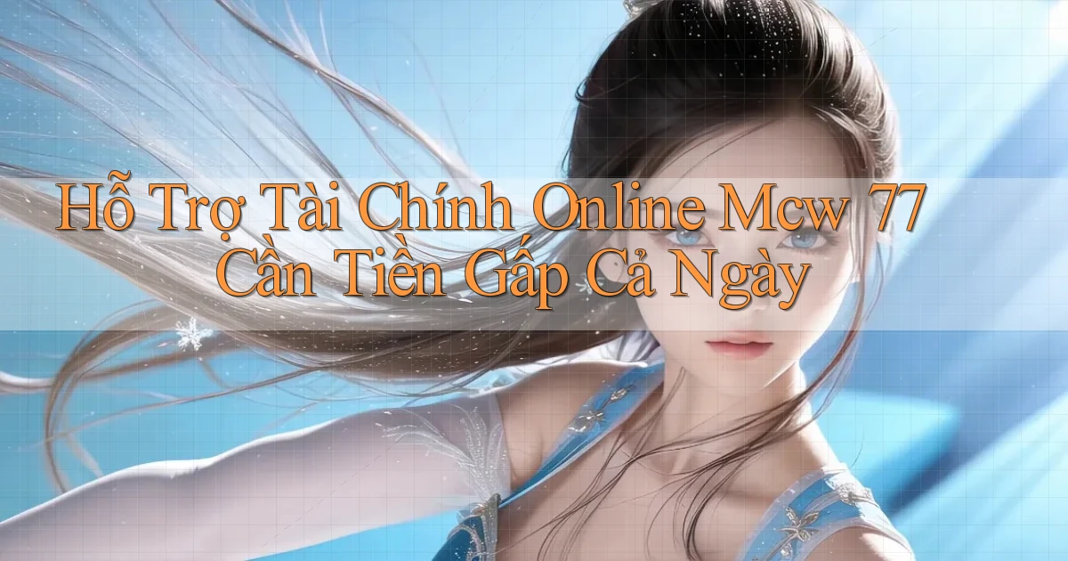 hỗ trợ tài chính online mcw 77 cần tiền gấp cả ngày