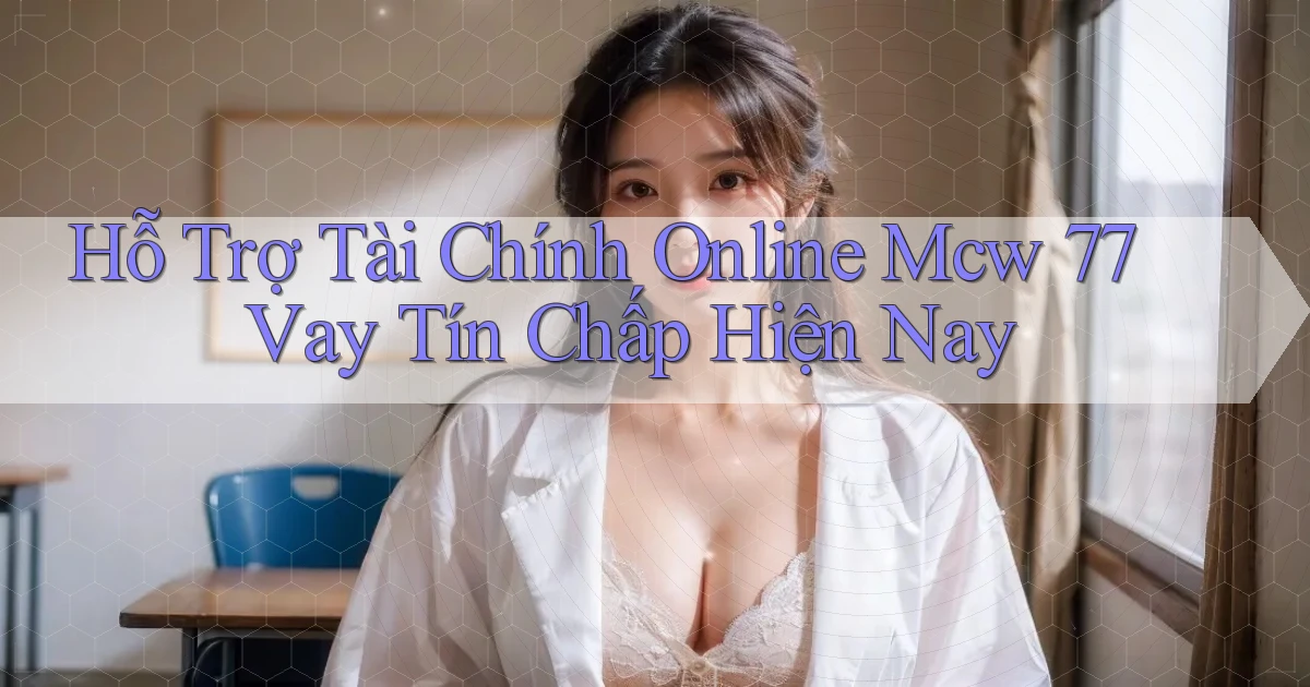 hỗ trợ tài chính online mcw 77 vay tín chấp hiện nay