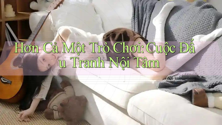 Hơn Cả Một Trò Chơi: Cuộc Đấu Tranh Nội Tâm Hơn Cả Một Trò Chơi: Cuộc Đấu Tranh Nội Tâm