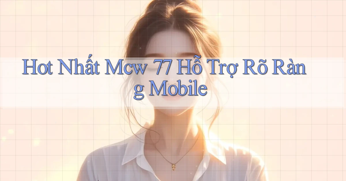 hot nhất mcw 77 hỗ trợ rõ ràng mobile