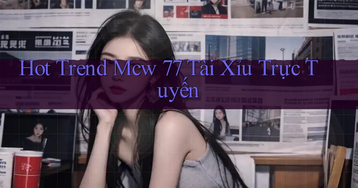 hot trend mcw 77 tài xỉu trực tuyến