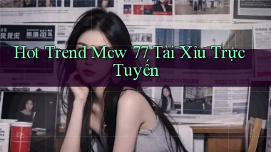 hot trend mcw 77 tài xỉu trực tuyến
