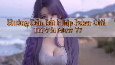 hướng dẫn bắt nhịp poker giải trí với mcw 77
