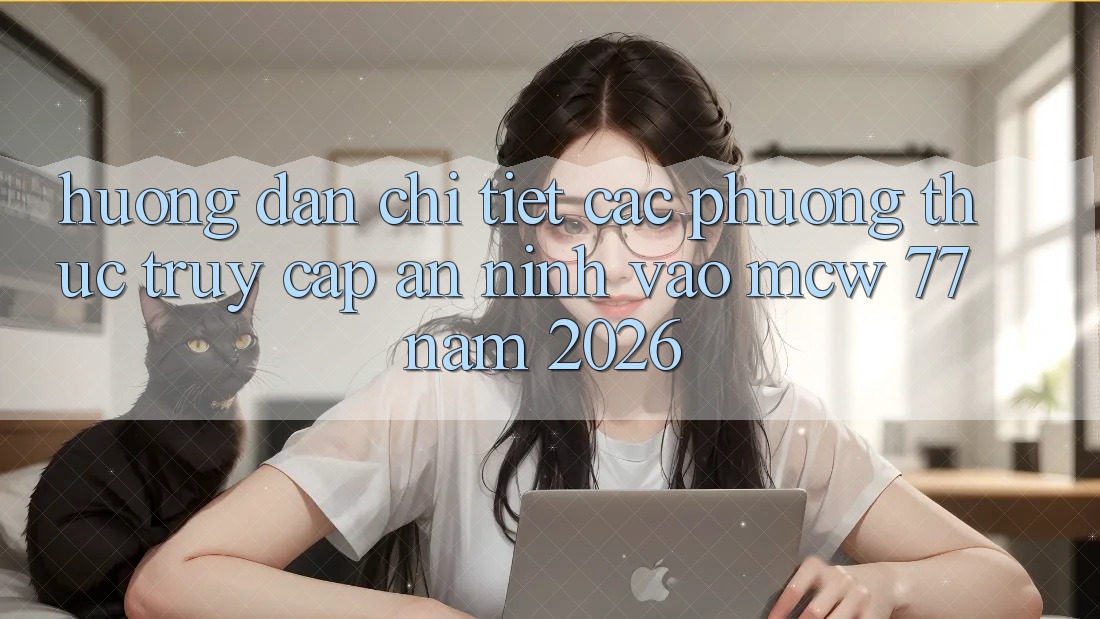 Hướng Dẫn Chi Tiết Các Phương Thức Truy Cập An ninh Vào MCW 77 Năm 2026 Hướng Dẫn Chi Tiết Các Phương Thức Truy Cập An ninh Vào MCW 77 Năm 2026