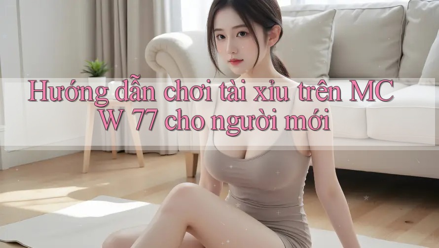 Hướng dẫn chơi tài xỉu trên MCW 77 cho người mới Hướng dẫn chơi tài xỉu trên MCW 77 cho người mới