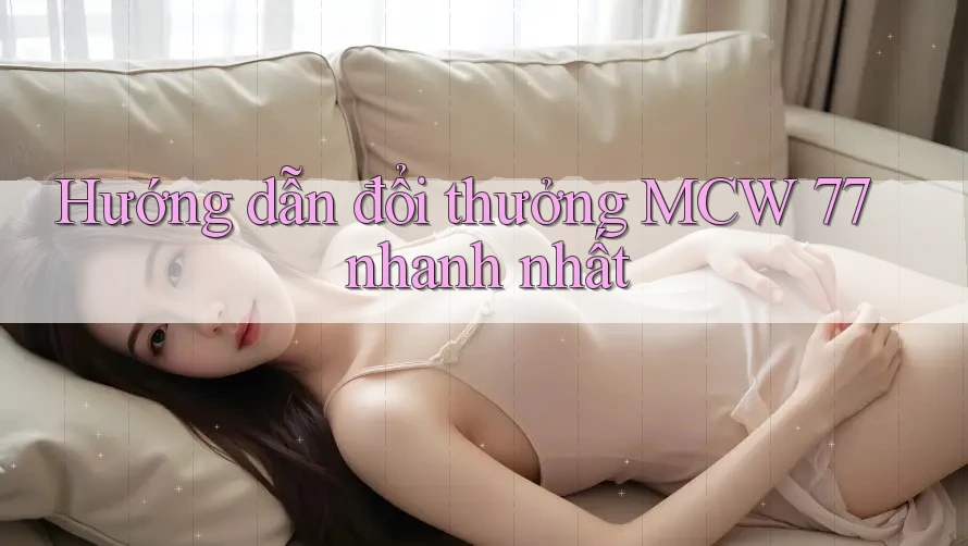 Hướng dẫn đổi thưởng MCW 77 nhanh nhất