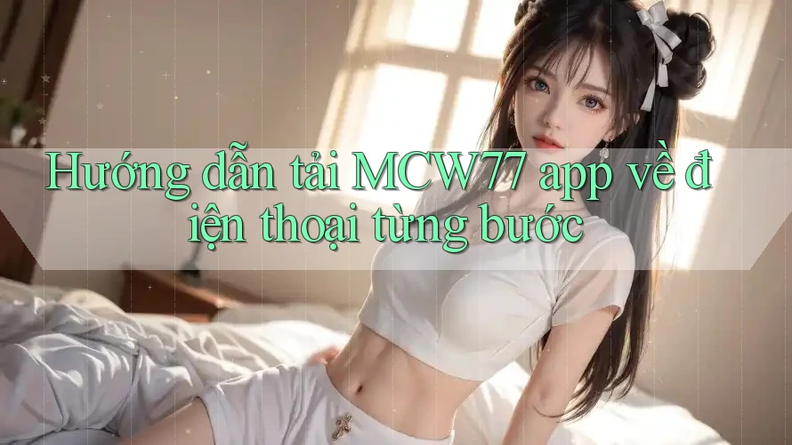 Hướng dẫn tải MCW77 app về điện thoại từng bước Hướng dẫn tải MCW77 app về điện thoại từng bước