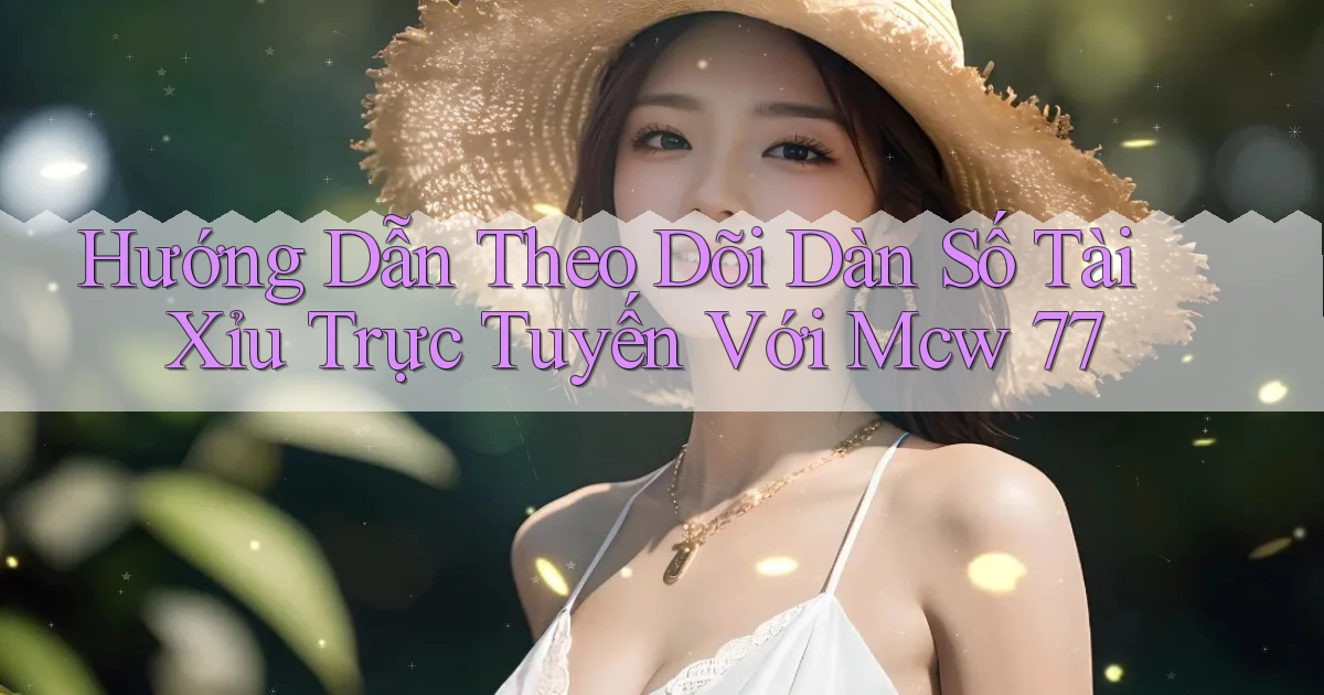 hướng dẫn theo dõi dàn số tài xỉu trực tuyến với mcw 77