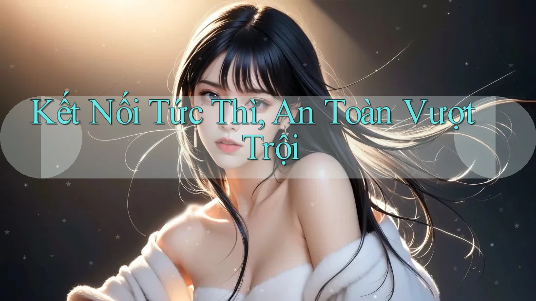 Kết Nối Tức Thì, An Toàn Vượt Trội