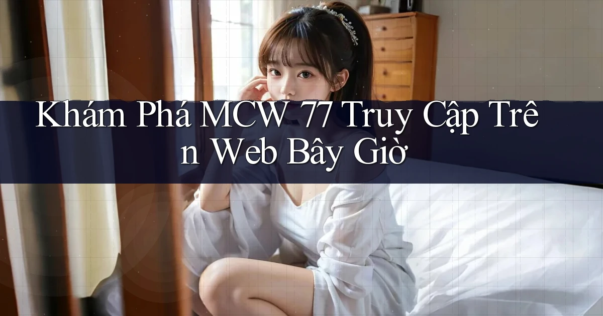 khám phá mcw 77 truy cập trên web bây giờ