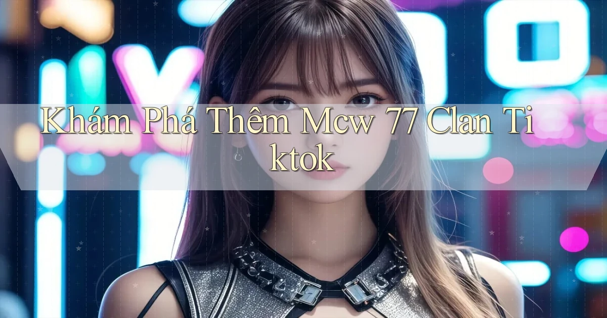 khám phá thêm mcw 77 clan tiktok
