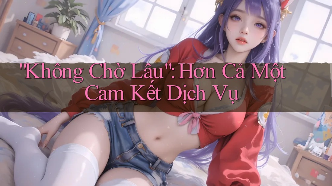 “Không Chờ Lâu”: Hơn Cả Một Cam Kết Dịch Vụ “Không Chờ Lâu”: Hơn Cả Một Cam Kết Dịch Vụ