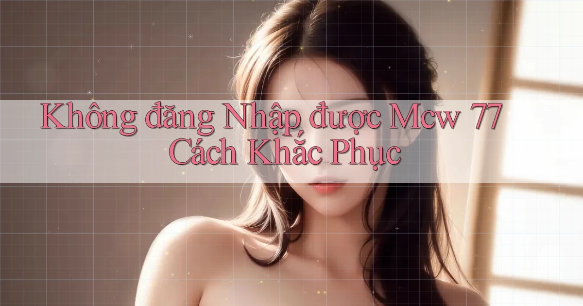 không đăng nhập được mcw 77 cách khắc phục