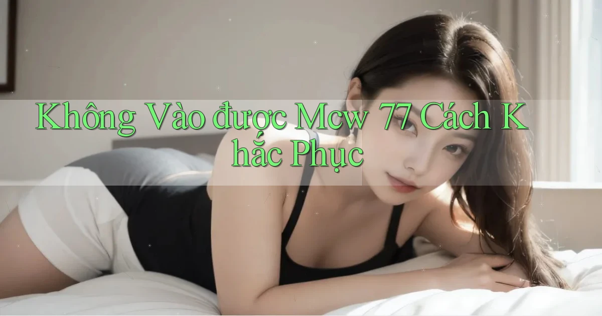 không vào được mcw 77 cách khắc phục