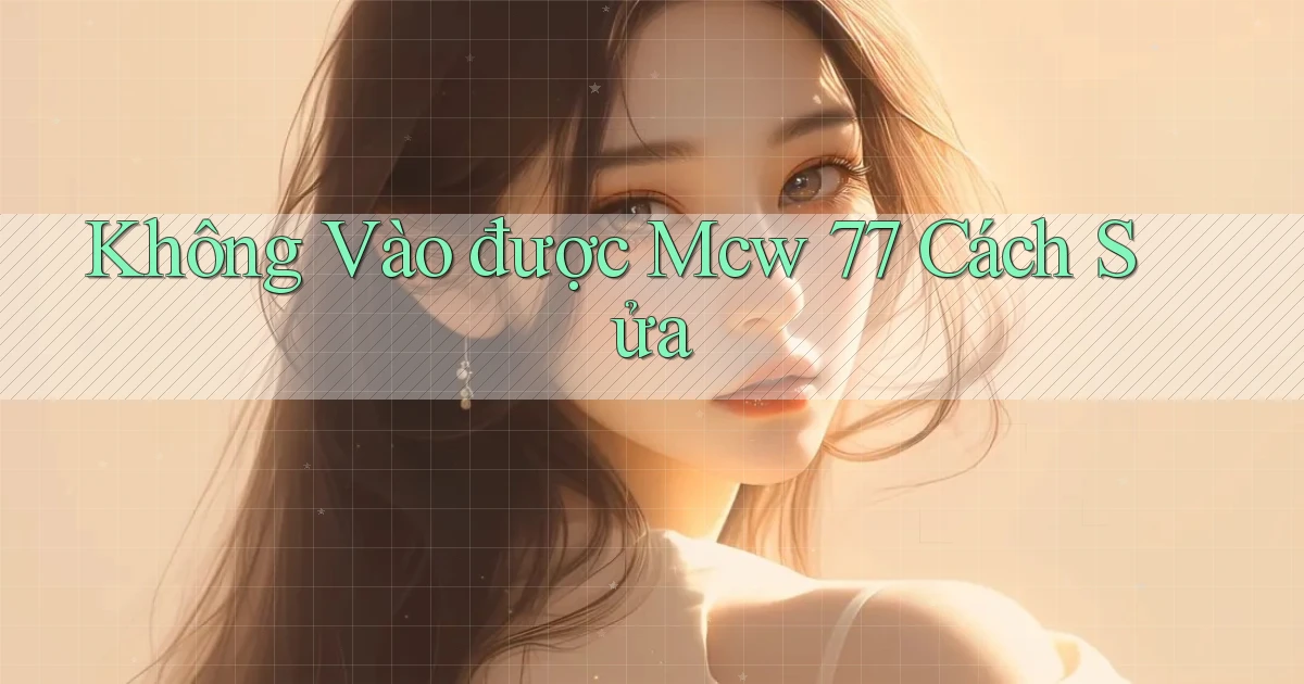 không vào được mcw 77 cách sửa