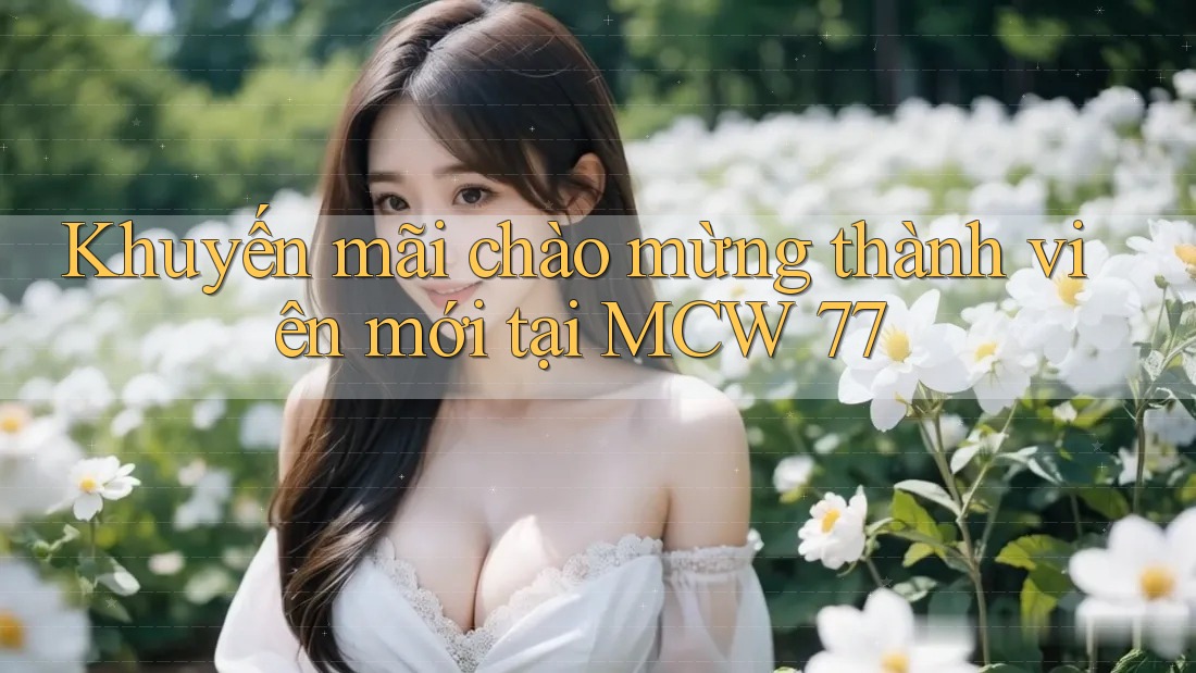 Khuyến mãi chào mừng thành viên mới tại MCW 77 Khuyến mãi chào mừng thành viên mới tại MCW 77