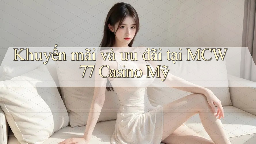 Khuyến mãi và ưu đãi tại MCW 77 Casino Mỹ Khuyến mãi và ưu đãi tại MCW 77 Casino Mỹ