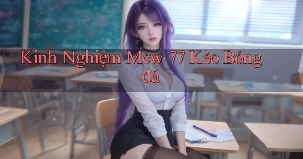 kinh nghiệm mcw 77 kèo bóng đá