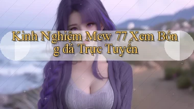 kinh nghiệm mcw 77 xem bóng đá trực tuyến