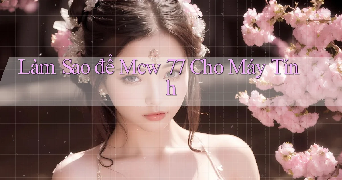 làm sao để mcw 77 cho máy tính