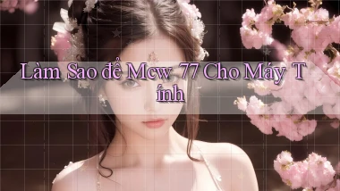 làm sao để mcw 77 cho máy tính