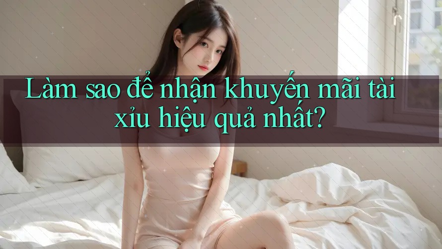Làm sao để nhận khuyến mãi tài xỉu hiệu quả nhất?