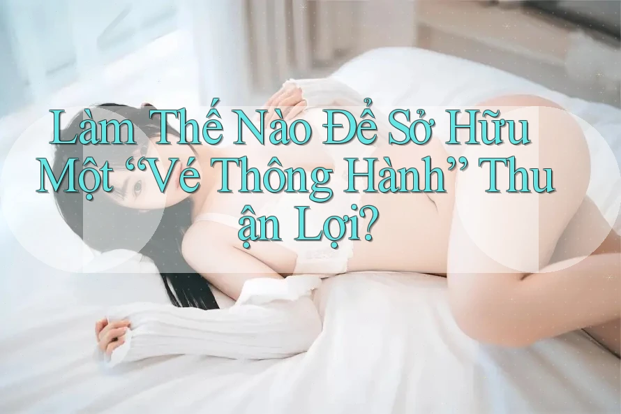 Làm Thế Nào Để Sở Hữu Một “Vé Thông Hành” Thuận Lợi? Làm Thế Nào Để Sở Hữu Một “Vé Thông Hành” Thuận Lợi?