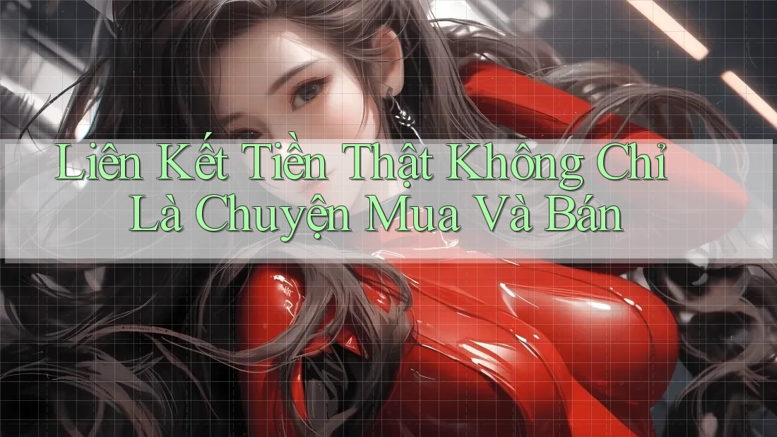 Liên Kết Tiền Thật Không Chỉ Là Chuyện Mua Và Bán