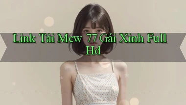 link tải mcw 77 gái xinh full hd