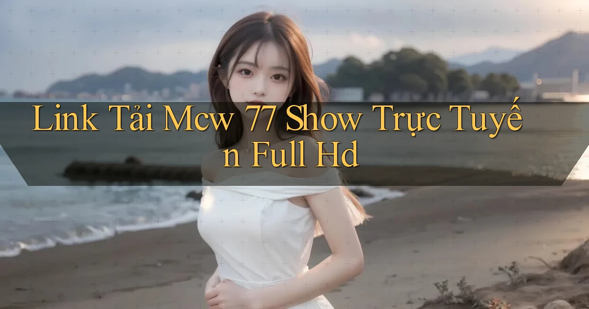 link tải mcw 77 show trực tuyến full hd