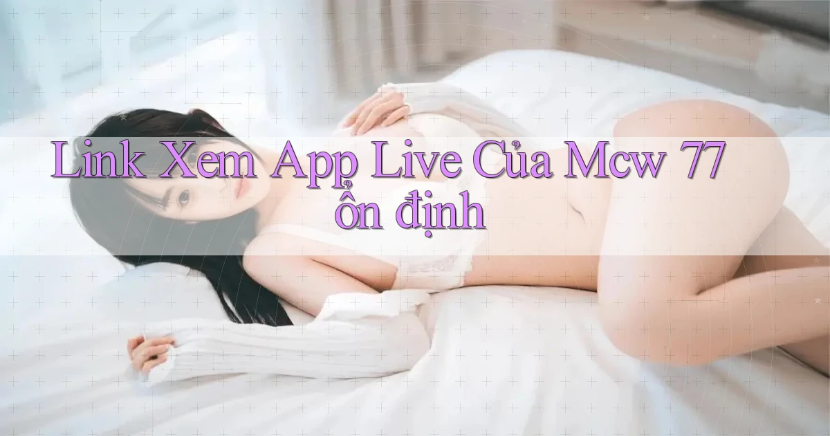 link xem app live của mcw 77 ổn định