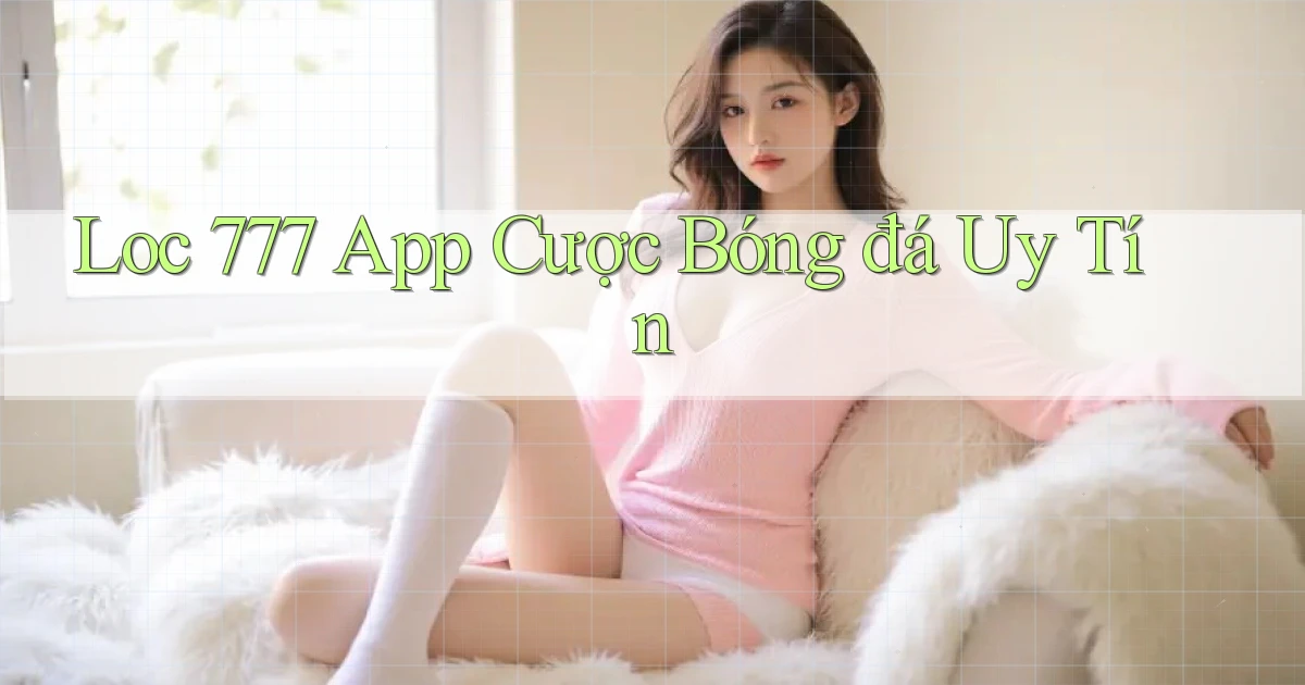 loc 777 app cược bóng đá uy tín