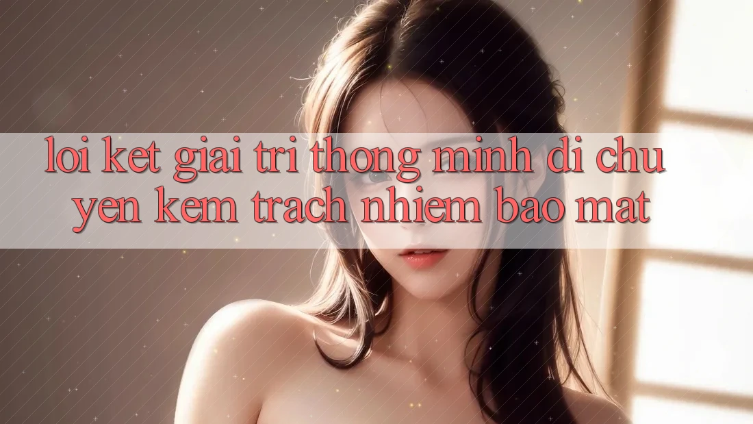 Lời Kết: Giải Trí Thông Minh Di chuyển Kèm Trách Nhiệm Bảo Mật