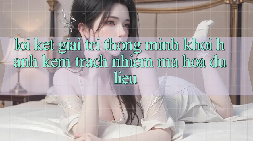 Lời Kết: Giải Trí Thông Minh Khởi hành Kèm Trách Nhiệm Mã hóa dữ liệu