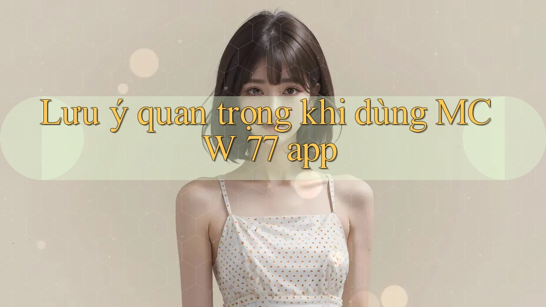 Lưu ý quan trọng khi dùng MCW 77 app